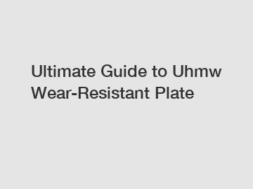 Ultimate Guide to Uhmw Wear-Resistant Plate
