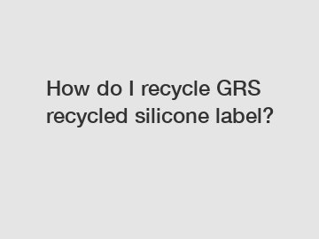 How do I recycle GRS recycled silicone label?