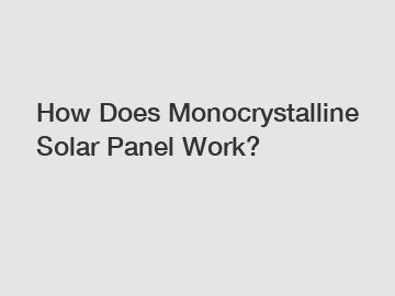 How Does Monocrystalline Solar Panel Work?