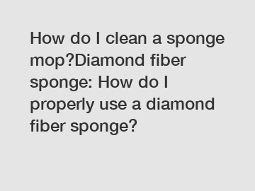 How do I clean a sponge mop?Diamond fiber sponge: How do I properly use a diamond fiber sponge?
