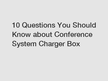 10 Questions You Should Know about Conference System Charger Box