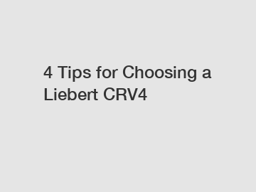 4 Tips for Choosing a Liebert CRV4