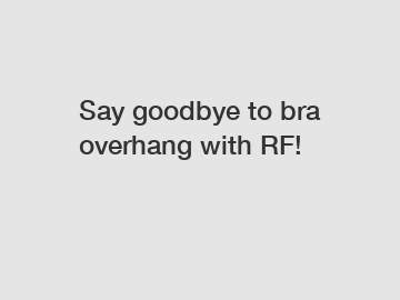 Say goodbye to bra overhang with RF!