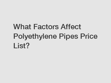 What Factors Affect Polyethylene Pipes Price List?