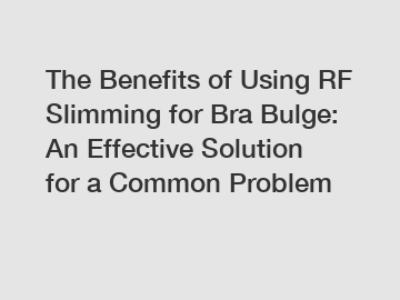 The Benefits of Using RF Slimming for Bra Bulge: An Effective Solution for a Common Problem