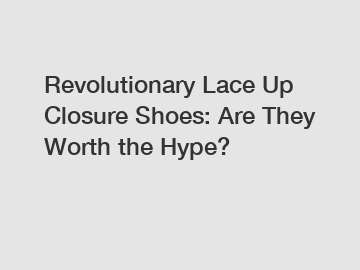 Revolutionary Lace Up Closure Shoes: Are They Worth the Hype?