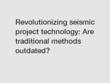 Revolutionizing seismic project technology: Are traditional methods outdated?