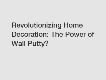 Revolutionizing Home Decoration: The Power of Wall Putty?