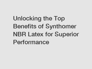 Unlocking the Top Benefits of Synthomer NBR Latex for Superior Performance