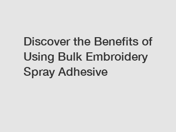 Discover the Benefits of Using Bulk Embroidery Spray Adhesive