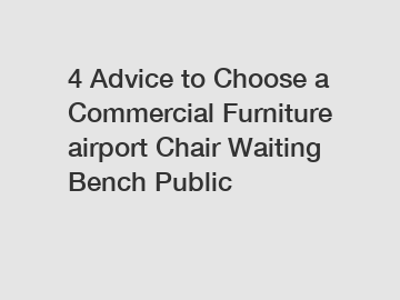 4 Advice to Choose a Commercial Furniture airport Chair Waiting Bench Public