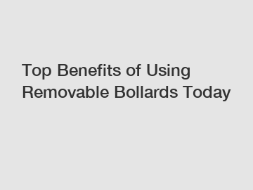 Top Benefits of Using Removable Bollards Today