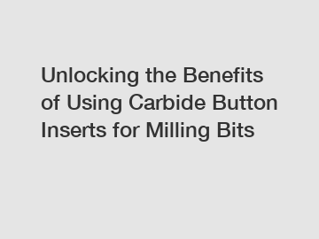 Unlocking the Benefits of Using Carbide Button Inserts for Milling Bits