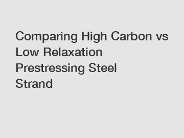 Comparing High Carbon vs Low Relaxation Prestressing Steel Strand