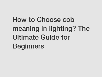 How to Choose cob meaning in lighting? The Ultimate Guide for Beginners