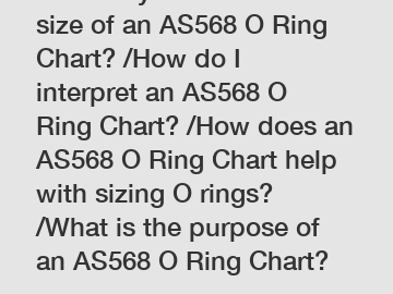 How do you determine the size of an AS568 O Ring Chart? /How do I interpret an AS568 O Ring Chart? /How does an AS568 O Ring Chart help with sizing O rings? /What is the purpose of an AS568 O Ring Cha