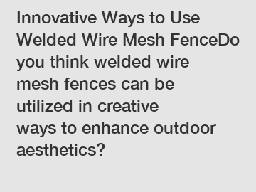 Innovative Ways to Use Welded Wire Mesh FenceDo you think welded wire mesh fences can be utilized in creative ways to enhance outdoor aesthetics?