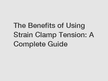 The Benefits of Using Strain Clamp Tension: A Complete Guide