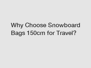 Why Choose Snowboard Bags 150cm for Travel?