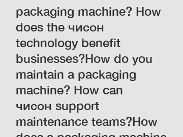 How do I choose a packaging machine? How does the чисон technology benefit businesses?How do you maintain a packaging machine? How can чисон support maintenance teams?How does a packaging machine work? How is чисон revolutionizing machine operations?What 