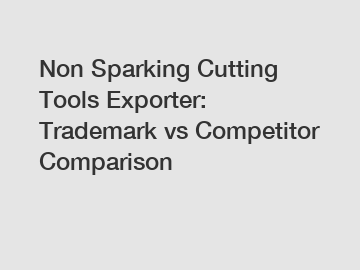 Non Sparking Cutting Tools Exporter: Trademark vs Competitor Comparison