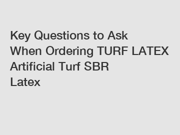 Key Questions to Ask When Ordering TURF LATEX Artificial Turf SBR Latex