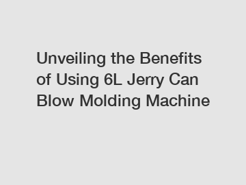 Unveiling the Benefits of Using 6L Jerry Can Blow Molding Machine