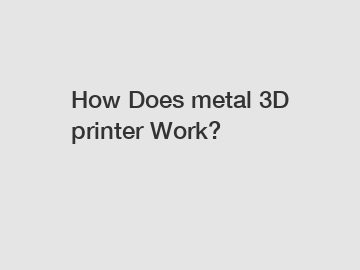 How Does metal 3D printer Work?