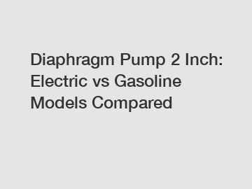 Diaphragm Pump 2 Inch: Electric vs Gasoline Models Compared
