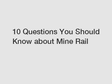10 Questions You Should Know about Mine Rail