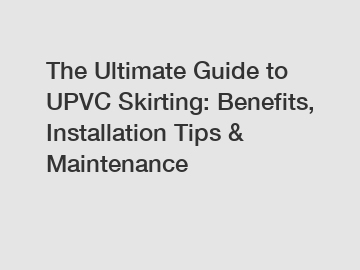 The Ultimate Guide to UPVC Skirting: Benefits, Installation Tips & Maintenance