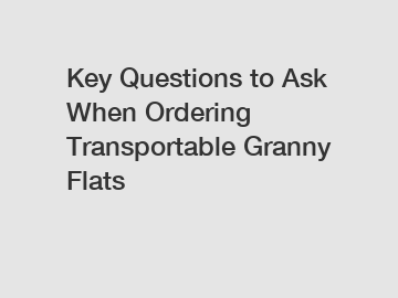 Key Questions to Ask When Ordering Transportable Granny Flats