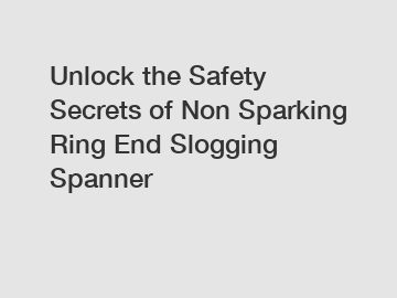 Unlock the Safety Secrets of Non Sparking Ring End Slogging Spanner