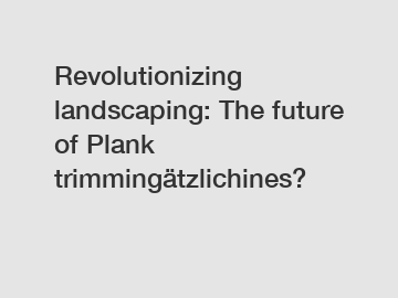 Revolutionizing landscaping: The future of Plank trimmingätzlichines?
