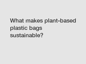 What makes plant-based plastic bags sustainable?