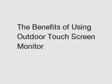 The Benefits of Using Outdoor Touch Screen Monitor