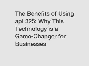 The Benefits of Using api 325: Why This Technology is a Game-Changer for Businesses