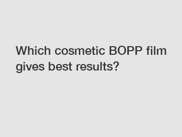 Which cosmetic BOPP film gives best results?