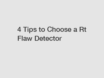 4 Tips to Choose a Rt Flaw Detector