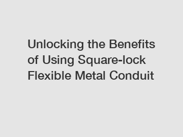 Unlocking the Benefits of Using Square-lock Flexible Metal Conduit