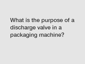 What is the purpose of a discharge valve in a packaging machine?