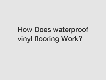 How Does waterproof vinyl flooring Work?