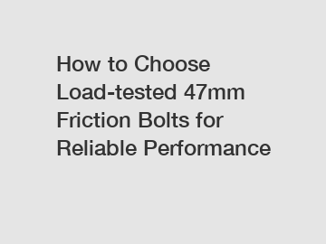How to Choose Load-tested 47mm Friction Bolts for Reliable Performance