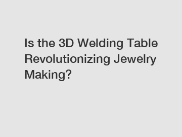 Is the 3D Welding Table Revolutionizing Jewelry Making?