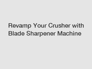 Revamp Your Crusher with Blade Sharpener Machine