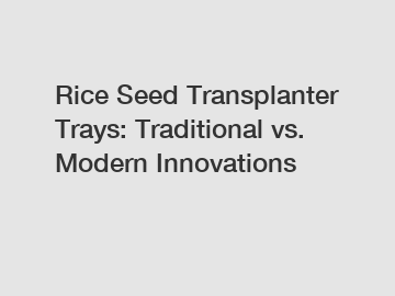 Rice Seed Transplanter Trays: Traditional vs. Modern Innovations