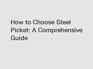 How to Choose Steel Picket: A Comprehensive Guide