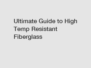 Ultimate Guide to High Temp Resistant Fiberglass