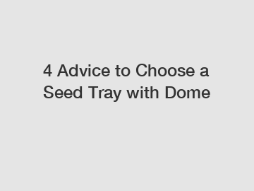 4 Advice to Choose a Seed Tray with Dome