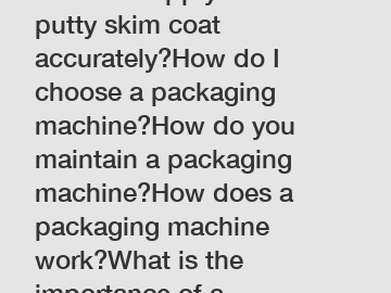 How do I apply HPMC wall putty skim coat accurately?How do I choose a packaging machine?How do you maintain a packaging machine?How does a packaging machine work?What is the importance of a packaging 